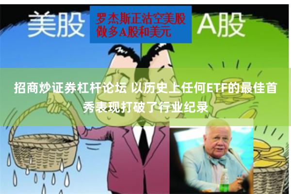 招商炒证券杠杆论坛 以历史上任何ETF的最佳首秀表现打破了行业纪录