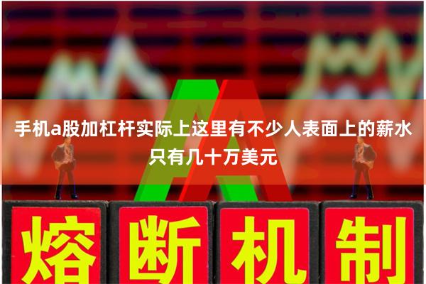 手机a股加杠杆实际上这里有不少人表面上的薪水只有几十万美元