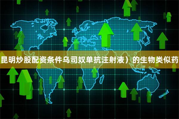 昆明炒股配资条件乌司奴单抗注射液）的生物类似药