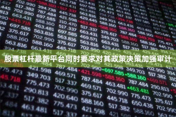 股票杠杆最新平台同时要求对其政策决策加强审计
