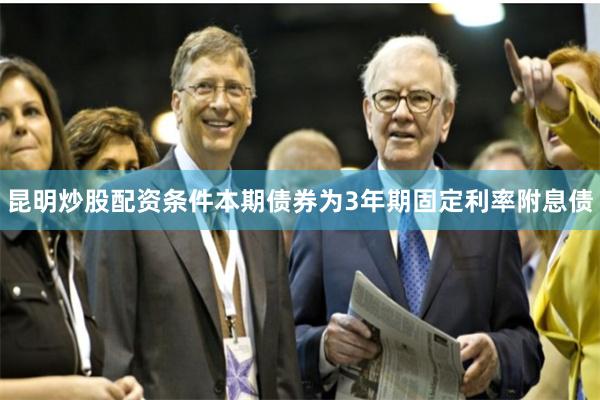 昆明炒股配资条件本期债券为3年期固定利率附息债