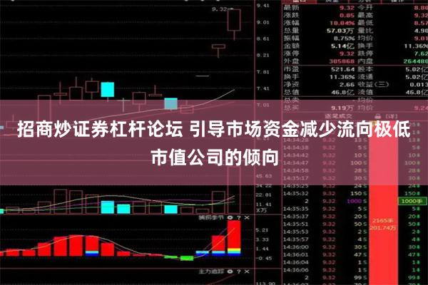 招商炒证券杠杆论坛 引导市场资金减少流向极低市值公司的倾向