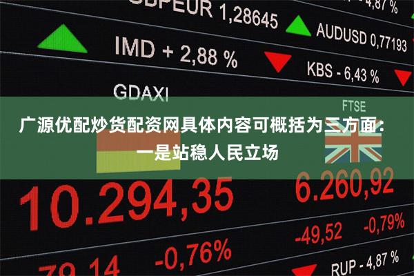 广源优配炒货配资网　　具体内容可概括为三方面：　　一是站