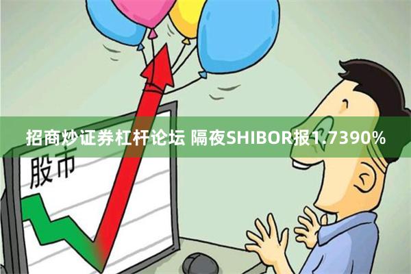 招商炒证券杠杆论坛 隔夜SHIBOR报1.7390%