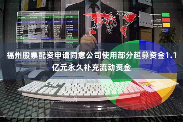 福州股票配资申请同意公司使用部分超募资金1.1亿元永久补