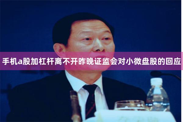 手机a股加杠杆离不开昨晚证监会对小微盘股的回应
