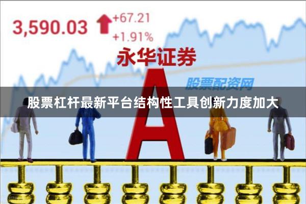 股票杠杆最新平台结构性工具创新力度加大