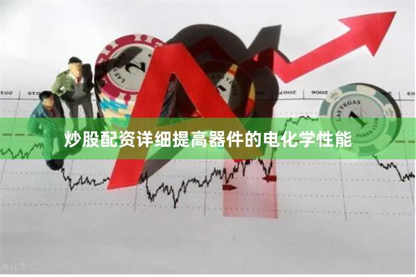 炒股配资详细提高器件的电化学性能