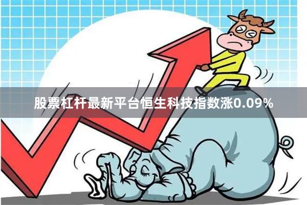 股票杠杆最新平台恒生科技指数涨0.09%