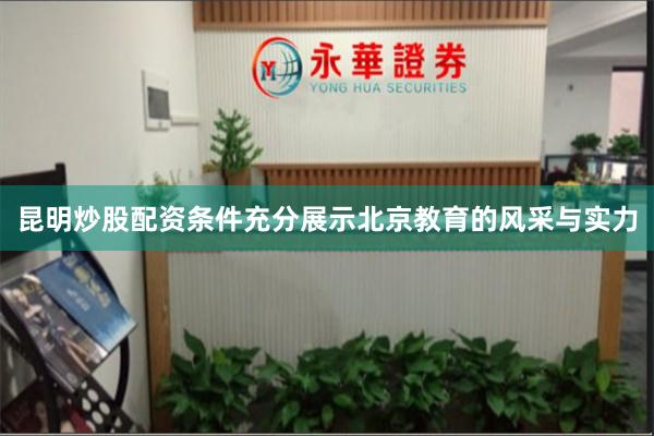 昆明炒股配资条件充分展示北京教育的风采与实力