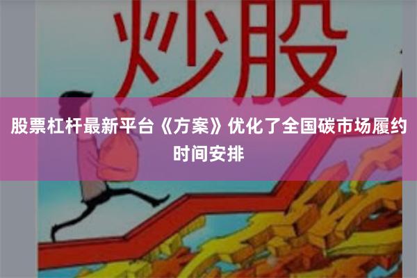 股票杠杆最新平台《方案》优化了全国碳市场履约时间安排