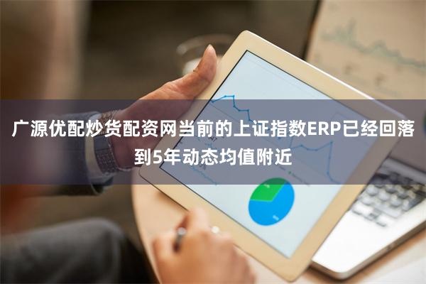 广源优配炒货配资网当前的上证指数ERP已经回落到5年动态均值附近