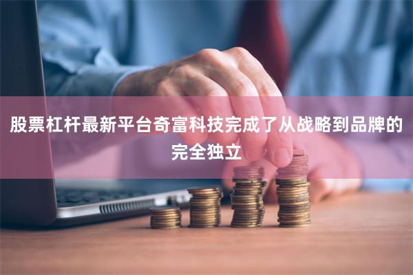 股票杠杆最新平台奇富科技完成了从战略到品牌的完全独立