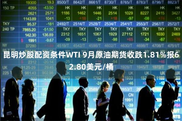 昆明炒股配资条件WTI 9月原油期货收跌1.81%报62.80美元/桶
