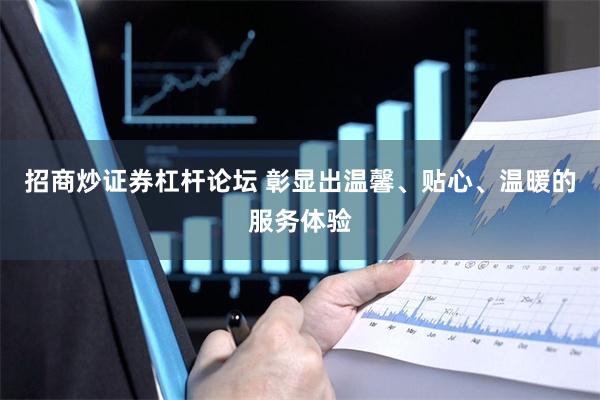 招商炒证券杠杆论坛 彰显出温馨、贴心、温暖的服务体验