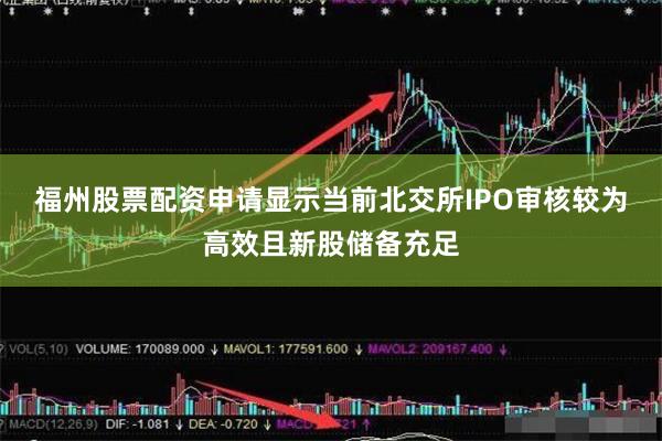 福州股票配资申请显示当前北交所IPO审核较为高效且新股储