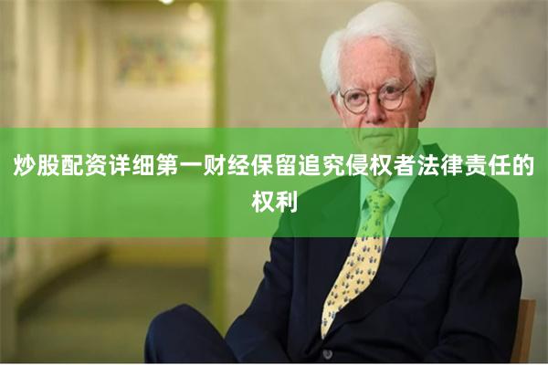 炒股配资详细第一财经保留追究侵权者法律责任的权利