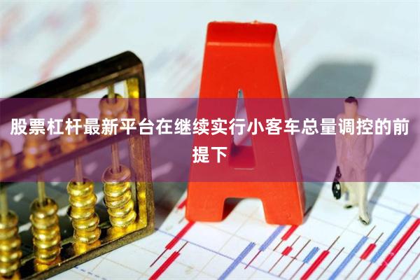 股票杠杆最新平台在继续实行小客车总量调控的前提下
