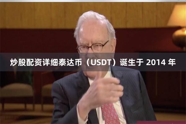 炒股配资详细　　泰达币（USDT）诞生于 2014 年