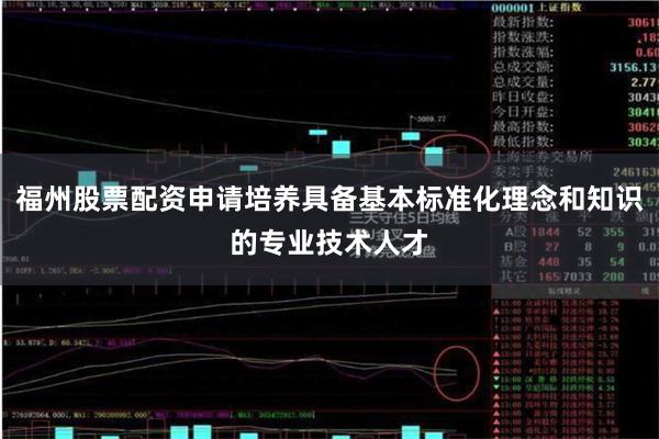 福州股票配资申请培养具备基本标准化理念和知识的专业技术人才