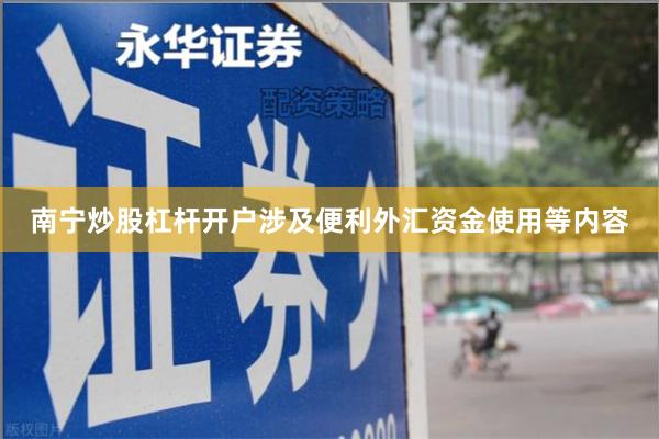 南宁炒股杠杆开户涉及便利外汇资金使用等内容