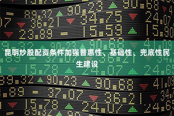 昆明炒股配资条件加强普惠性、基础性、兜底性民生建设