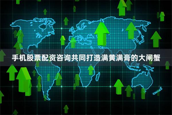 手机股票配资咨询共同打造满黄满膏的大闸蟹