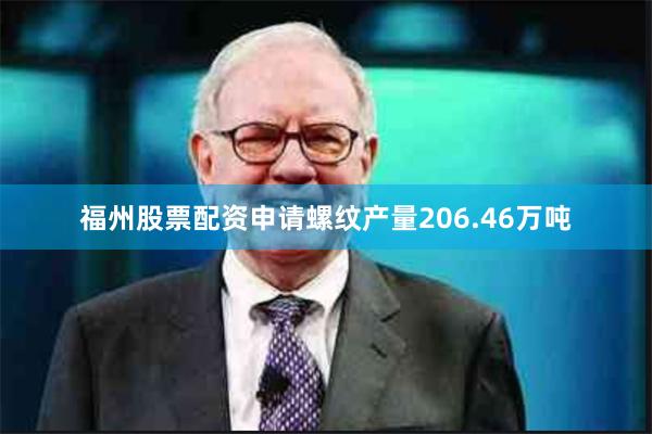 福州股票配资申请螺纹产量206.46万吨