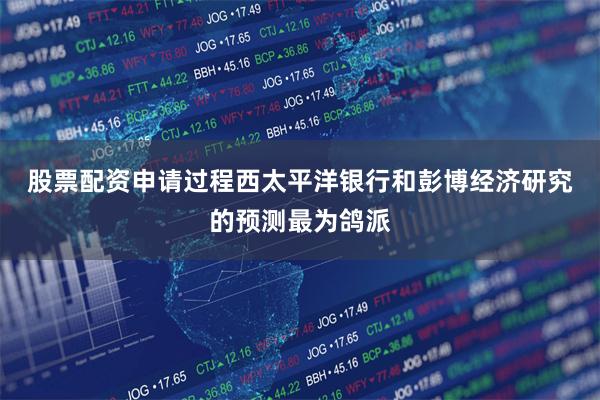 股票配资申请过程　　西太平洋银行和彭博经济研究的预测最为鸽派