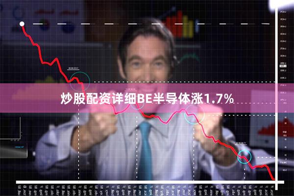 炒股配资详细BE半导体涨1.7%