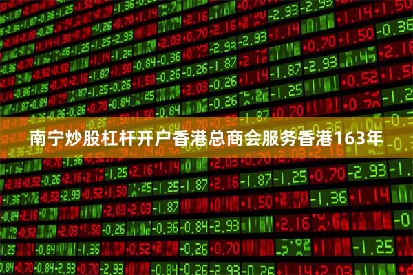 南宁炒股杠杆开户香港总商会服务香港163年